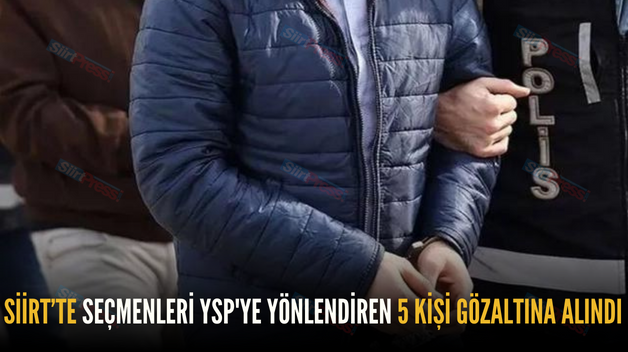 SİİRT’TE SEÇMENLERİ YSP’YE YÖNLENDİREN 5 KİŞİ GÖZALTINA ALINDI