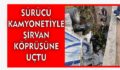 SÜRÜCÜ KAMYONETİYLE ŞİRVAN KÖPRÜSÜNE UÇTU