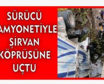 SÜRÜCÜ KAMYONETİYLE ŞİRVAN KÖPRÜSÜNE UÇTU