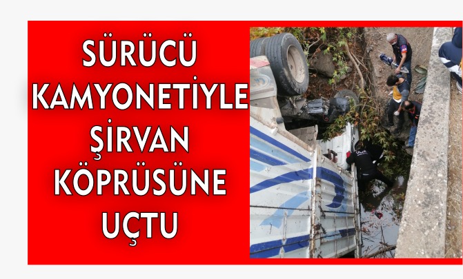 SÜRÜCÜ KAMYONETİYLE ŞİRVAN KÖPRÜSÜNE UÇTU