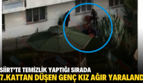 SİİRT’TE TEMİZLİK YAPTIĞI SIRADA 7.KATTAN DÜŞEN GENÇ KIZ AĞIR YARALANDI