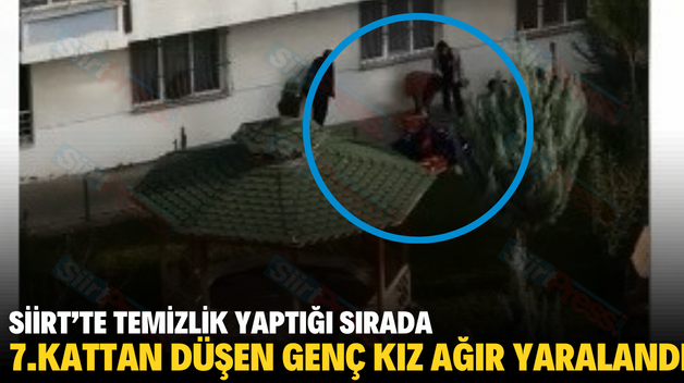 SİİRT’TE TEMİZLİK YAPTIĞI SIRADA 7.KATTAN DÜŞEN GENÇ KIZ AĞIR YARALANDI