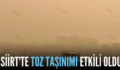 SİİRT’TE TOZ TAŞINIMI ETKİLİ OLDU