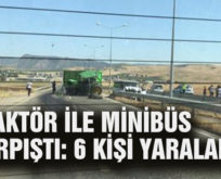 TRAKTÖR İLE MİNİBÜS ÇARPIŞTI: 6 KİŞİ YARALANDI