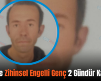 Siirt’te Zihinsel Engelli Genç 2 Gündür Kayıp!..