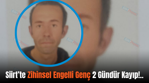 Siirt’te Zihinsel Engelli Genç 2 Gündür Kayıp!..