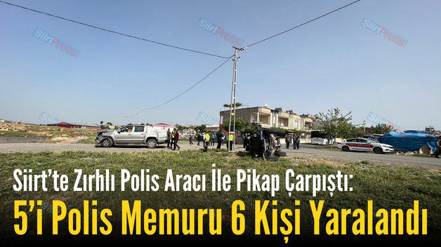 Siirt’te Zırhlı Polis Aracı İle Pikap Çarpıştı: 5’i Polis Memuru 6 Kişi Yaralandı