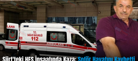 Siirt’teki HES İnşaatında Kaza: Şoför Hayatını Kaybetti