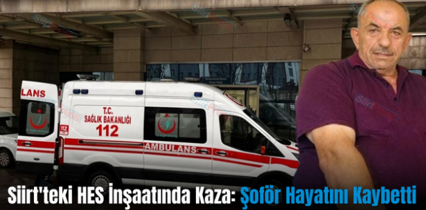 Siirt’teki HES İnşaatında Kaza: Şoför Hayatını Kaybetti