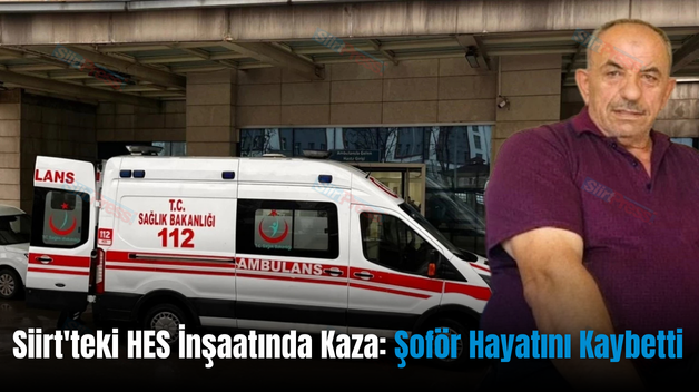 Siirt’teki HES İnşaatında Kaza: Şoför Hayatını Kaybetti