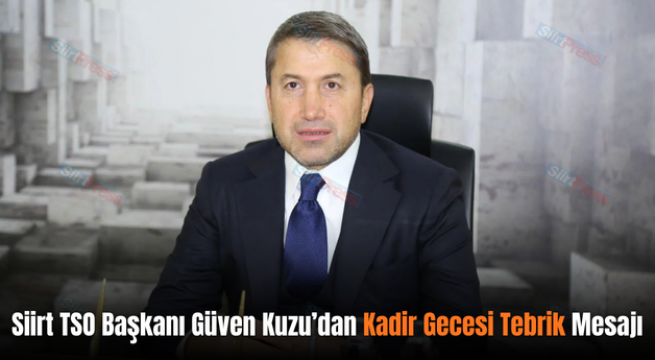 Siirt TSO Başkanı Güven Kuzu’dan Kadir Gecesi Tebrik Mesajı