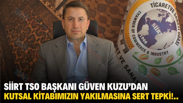 SİİRT TSO BAŞKANI GÜVEN KUZU’DAN KUTSAL KİTABIMIZIN YAKILMASINA SERT TEPKİ!..