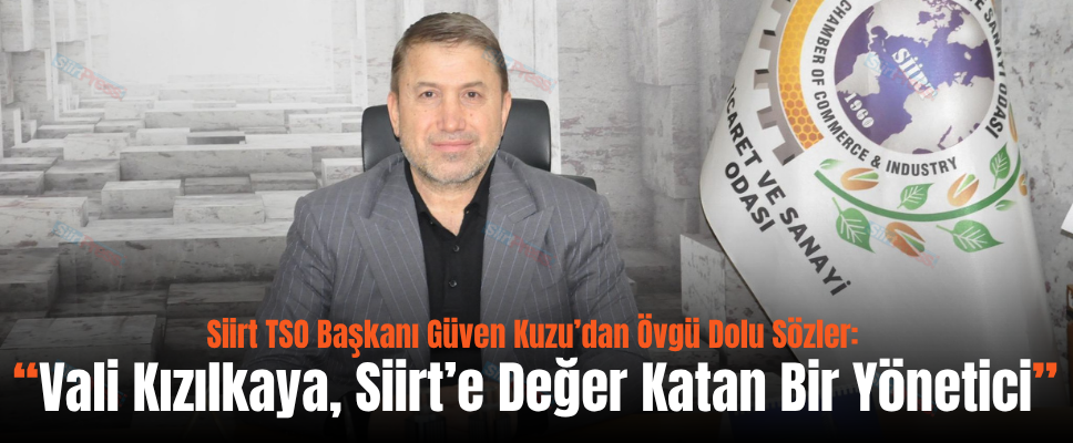 Siirt TSO Başkanı Güven Kuzu’dan Övgü Dolu Sözler: “Vali Kızılkaya, Siirt’e Değer Katan Bir Yönetici”