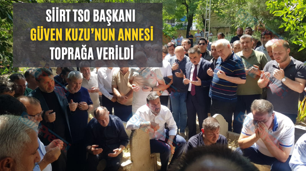 SİİRT TSO BAŞKANI GÜVEN KUZU’NUN ANNESİ TOPRAĞA VERİLDİ