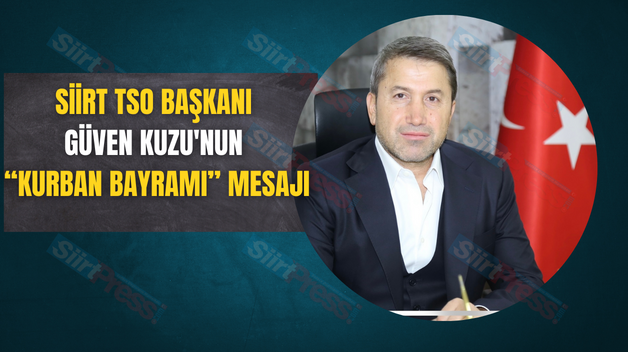 SİİRT TSO BAŞKANI GÜVEN KUZU’NUN “KURBAN BAYRAMI” MESAJI