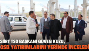 SİİRT TSO BAŞKANI GÜVEN KUZU, OSB YATIRIMLARINI YERİNDE İNCELEDİ