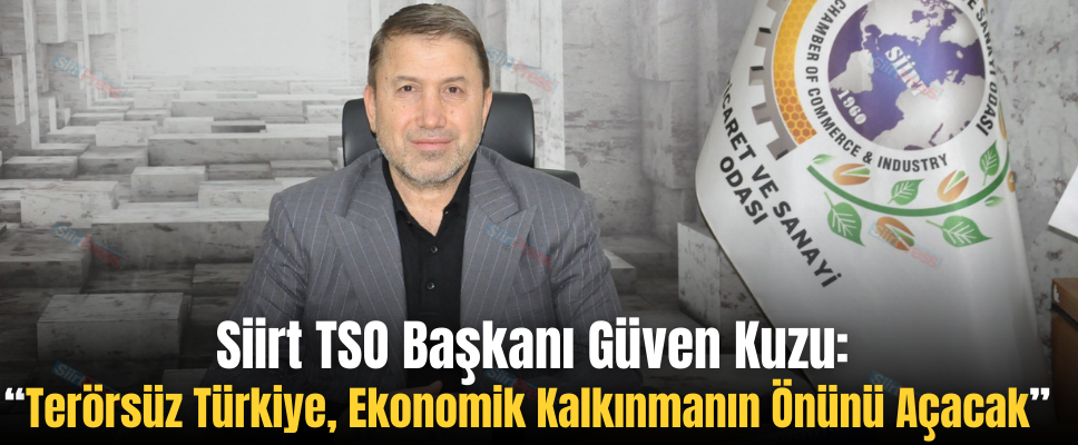 Siirt TSO Başkanı Güven Kuzu: “Terörsüz Türkiye, Ekonomik Kalkınmanın Önünü Açacak”