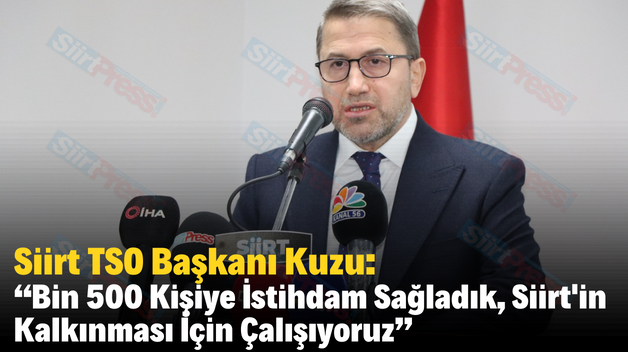 Siirt TSO Başkanı Kuzu: “Bin 500 Kişiye İstihdam Sağladık, Siirt’in Kalkınması İçin Çalışıyoruz”