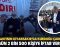 SİİRT VAKFININ DİYARBAKIR’DA KURDUĞU ÇADIRDA HER GÜN 2 BİN 500 KİŞİYE İFTAR VERİLİYOR