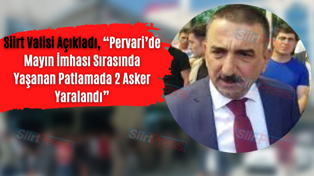 Siirt Valisi Açıkladı, “Pervari’de Mayın İmhası Sırasında Yaşanan Patlamada 2 Asker Yaralandı”