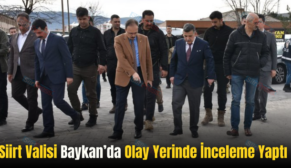 Siirt Valisi Baykan’da Olay Yerinde İnceleme Yaptı