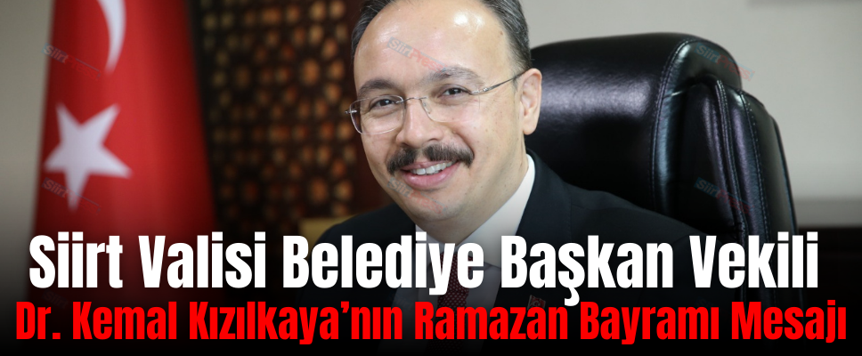 Siirt Valisi Belediye Başkan Vekili Dr. Kemal Kızılkaya’nın Ramazan Bayramı Mesajı