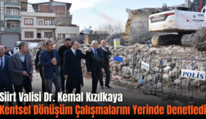 Siirt Valisi Dr. Kemal Kızılkaya Kentsel Dönüşüm Çalışmalarını Yerinde Denetledi