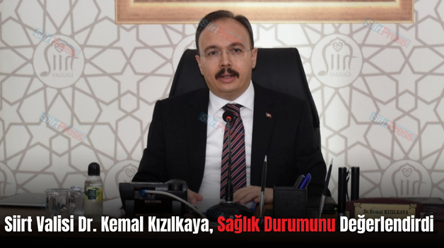 Siirt Valisi Dr. Kemal Kızılkaya, Sağlık Durumunu Değerlendirdi