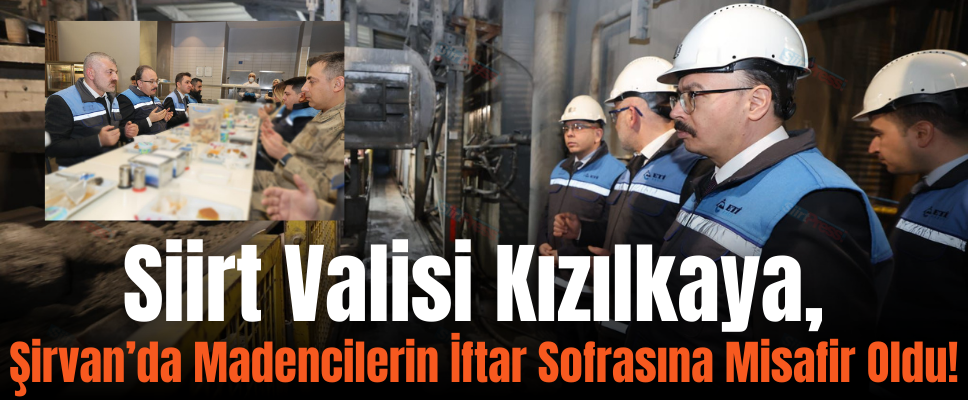 Siirt Valisi Kızılkaya, Şirvan’da Madencilerin İftar Sofrasına Misafir Oldu!
