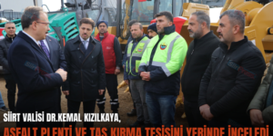 SİİRT VALİSİ DR.KEMAL KIZILKAYA, ASFALT PLENTİ VE TAŞ KIRMA TESİSİNİ YERİNDE İNCELEDİ