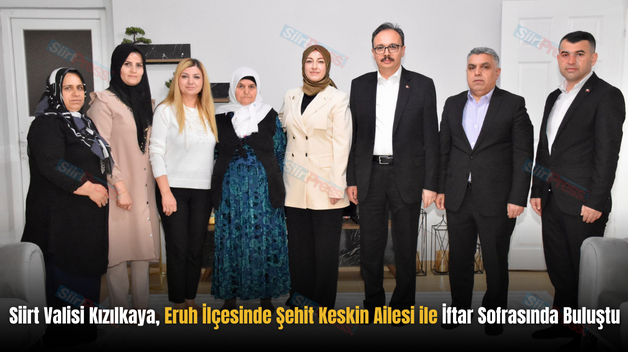 Siirt Valisi Kızılkaya, Eruh İlçesinde Şehit Keskin Ailesi ile İftar Sofrasında Buluştu