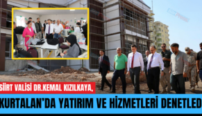 SİİRT VALİSİ DR.KEMAL KIZILKAYA, KURTALAN’DA YATIRIM VE HİZMETLERİ DENETLEDİ