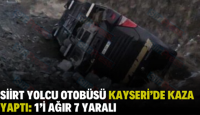 SİİRT YOLCU OTOBÜSÜ KAYSERİ’DE KAZA YAPTI: 1’İ AĞIR 7 YARALI