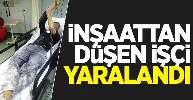 YİBO’DA İNŞAAT’TEN DÜŞEN İŞÇİ AĞIR YARALANDI