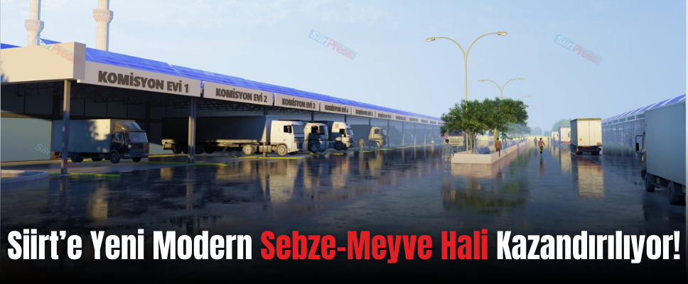Siirt’e Yeni Modern Sebze-Meyve Hali Kazandırılıyor!