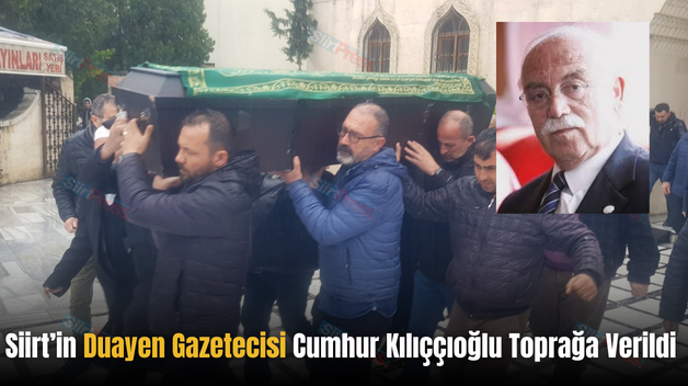 Siirt’in Duayen Gazetecisi Cumhur Kılıççıoğlu Toprağa Verildi