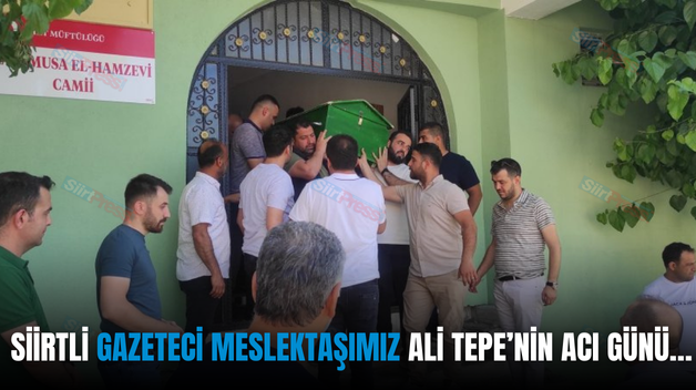 SİİRTLİ GAZETECİ MESLEKTAŞIMIZ ALİ TEPE’NİN ACI GÜNÜ…