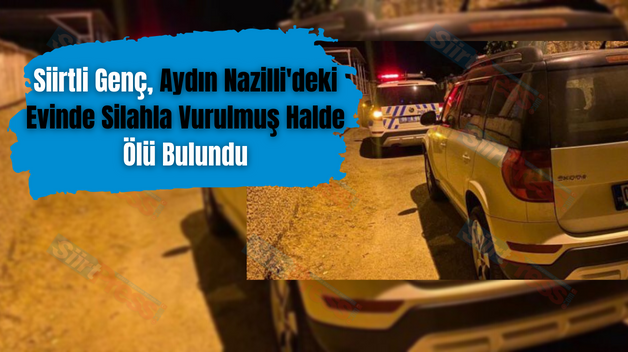 Siirtli Genç, Aydın Nazilli’deki Evinde Silahla Vurulmuş Halde Ölü Bulundu