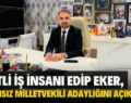 SİİRTLİ İŞ İNSANI EDİP EKER, BAĞIMSIZ MİLLETVEKİLİ ADAYLIĞINI AÇIKLADI