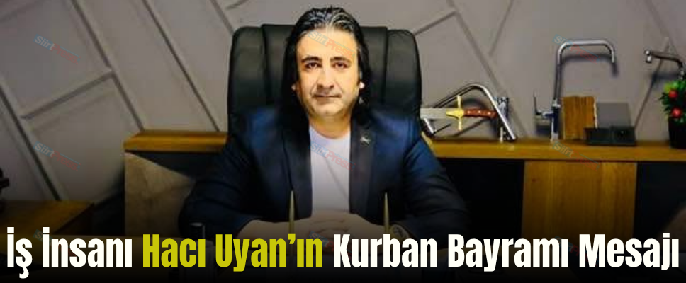 İş İnsanı Hacı Uyan’ın Kurban Bayramı Mesajı