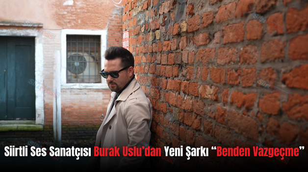 Siirtli Ses Sanatçısı Burak Uslu’dan Yeni Şarkı “Benden Vazgeçme”