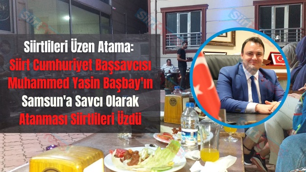 Siirtlileri Üzen Atama: Siirt Cumhuriyet Başsavcısı Muhammed Yasin Başbay’ın Samsun’a Savcı Olarak Atanması Siirtlileri Üzdü