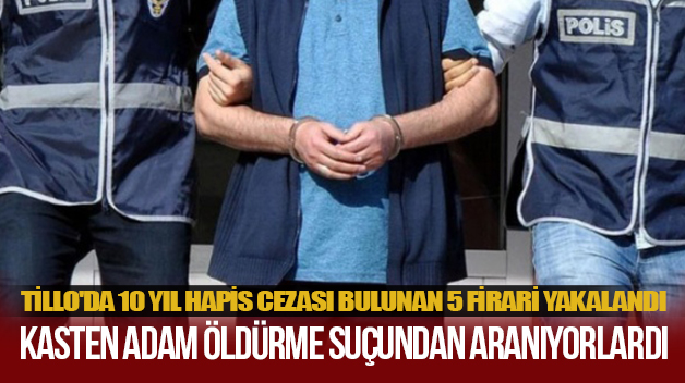 TİLLO’DA 10 YIL HAPİS CEZASI BULUNAN 5 FİRARİ YAKALANDI