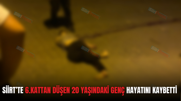 SİİRT’TE 6.KATTAN DÜŞEN 20 YAŞINDAKİ GENÇ HAYATINI KAYBETTİ