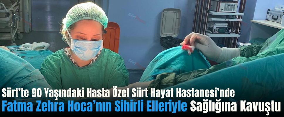 Siirt’te 90 Yaşındaki Hasta Özel Siirt Hayat Hastanesi’nde Fatma Zehra Hoca’nın Sihirli Elleriyle Sağlığına Kavuştu
