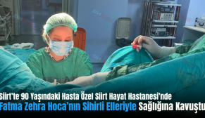 Siirt’te 90 Yaşındaki Hasta Özel Siirt Hayat Hastanesi’nde Fatma Zehra Hoca’nın Sihirli Elleriyle Sağlığına Kavuştu