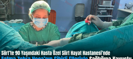 Siirt’te 90 Yaşındaki Hasta Özel Siirt Hayat Hastanesi’nde Fatma Zehra Hoca’nın Sihirli Elleriyle Sağlığına Kavuştu