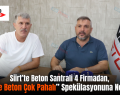 Siirt’te Beton Santrali 4 Firmadan, “Siirt’te Beton Çok Pahalı” Spekülasyonuna Neşter!..