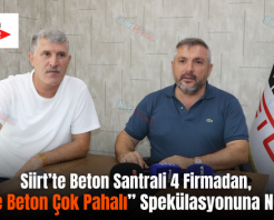 Siirt’te Beton Santrali 4 Firmadan, “Siirt’te Beton Çok Pahalı” Spekülasyonuna Neşter!..