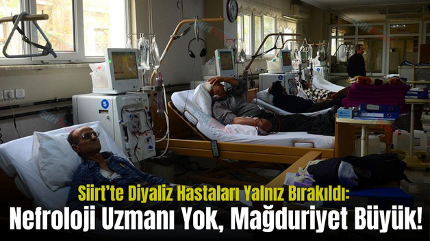 Siirt’te Diyaliz Hastaları Yalnız Bırakıldı: Nefroloji Uzmanı Yok, Mağduriyet Büyük!